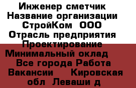 Инженер-сметчик › Название организации ­ СтройКом, ООО › Отрасль предприятия ­ Проектирование › Минимальный оклад ­ 1 - Все города Работа » Вакансии   . Кировская обл.,Леваши д.